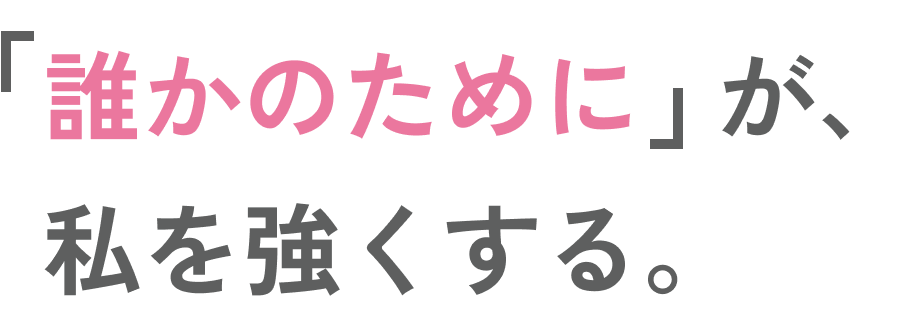「誰かのために」が、私を強くする。